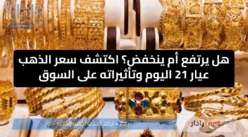 هل يرتفع أم ينخفض؟ اكتشف سعر الذهب عيار 21 اليوم وتأثيراته على السوق
