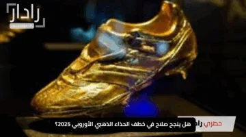 “الفرصة الأخيرة قبل الختام”.. هل ينجح صلاح في خطف الحذاء الذهبي الأوروبي 2025؟