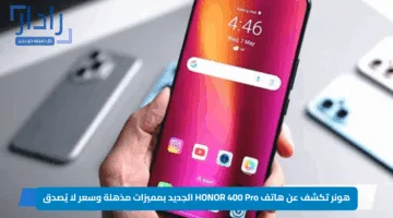 هونر تكشف عن هاتف HONOR 400 Pro الجديد بمميزات مذهلة وسعر لا يُصدق