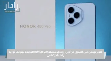 هونر تهيمن على السوق من دبي: إطلاق سلسلة HONOR 400 الجديدة بهواتف ثورية وأداء لا يُضاهى