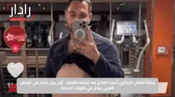 وفاة الفنان الجزائري أحمد الفاتح بعد إنجابه طفلته.. أول رجل حامل في الوطن العربي يرحل في ظروف غامضة