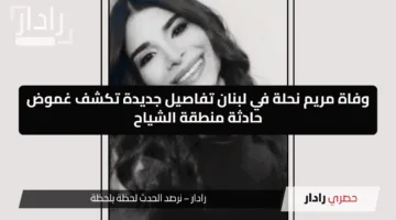 وفاة مريم نحلة في لبنان تفاصيل جديدة تكشف غموض حادثة منطقة الشياح