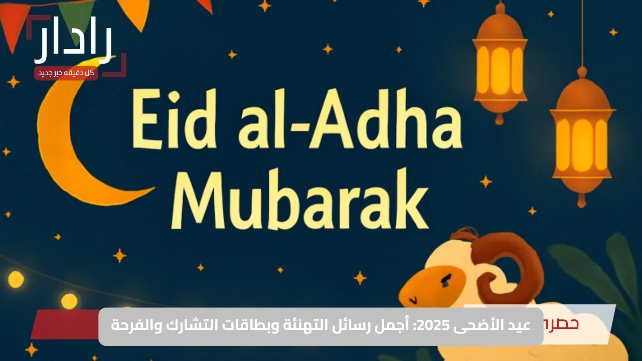 عيد الأضحى 2025: أجمل رسائل التهنئة وبطاقات التشارك والفرحة