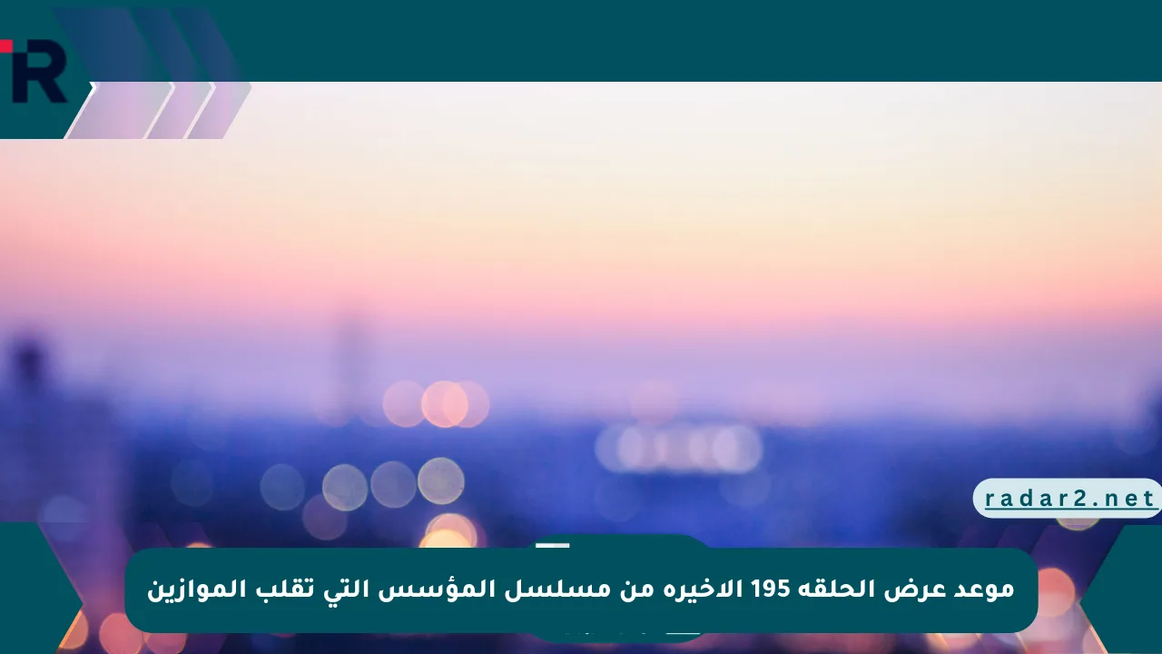موعد عرض الحلقة 195 الأخيرة من مسلسل المؤسس التي تقلب الموازين - موقع رادار