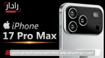 آيفون 17 برو ماكس قرب يوصل.. اكتشف الموعد والمزايا الخارقة قبل الجميع