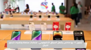 آيفون 17 برو ماكس يشعل السباق التكنولوجي.. ابتكارات مذهلة وتقنيات تتجاوز الخيال
