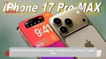 آيفون 17 برو ماكس يكسر التوقعات: المواصفات الكاملة والسعر المنتظر لعام 2025