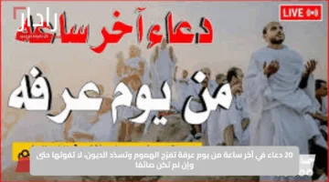 20 دعاء في آخر ساعة من يوم عرفة تفرّج الهموم وتسدّد الديون، لا تفوتها حتى وإن لم تكن صائمًا