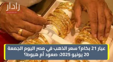 عيار 21 بكام؟ سعر الذهب في مصر اليوم الجمعة 20 يونيو 2025: صعود أم هبوط؟