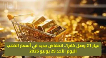 عيار 21 وصل كام؟.. انخفاض جديد في أسعار الذهب اليوم الأحد 29 يونيو 2025
