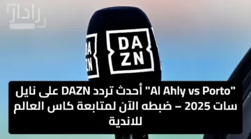 “Al Ahly vs Porto” أحدث تردد DAZN على نايل سات 2025 – ضبطه الآن لمتابعة كاس العالم للاندية