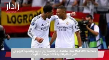 Real Madrid VS Pachuca: شاهدها مجانًا قمة ريال مدريد وباتشوكا اليوم في كأس العالم للأندية 2025 عبر هذه القنوات
