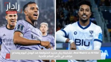 Real Madrid vs Al Hilal.. تشكيلة ريال مدريد المتوقعة ضد الهلال اليوم وصدام مرتقب في كأس العالم للأندية