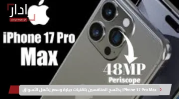 iPhone 17 Pro Max يكتسح المنافسين بتقنيات جبارة وسعر يُشعل الأسواق
