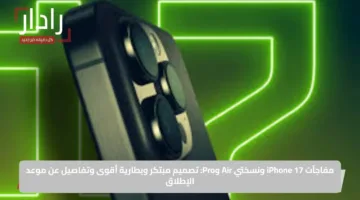 مفاجآت iPhone 17 ونسختي Air وPro: تصميم مبتكر وبطارية أقوى وتفاصيل عن موعد الإطلاق