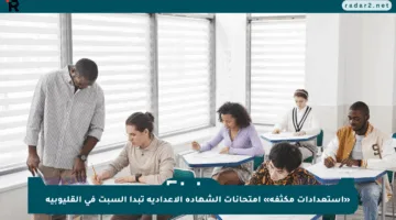 «استعدادات مكثفة» امتحانات الشهادة الإعدادية تبدأ السبت في القليوبية