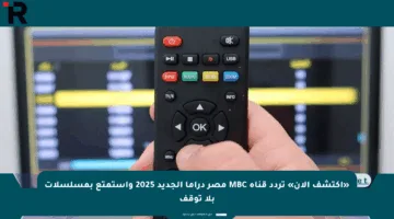 «اكتشف الآن» تردد قناة MBC مصر دراما الجديد 2025 واستمتع بمسلسلات بلا توقف