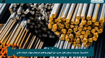 «تحديث جديد» سعر طن حديد عز اليوم وأهم أسعار مواد البناء الآن