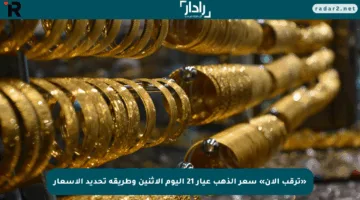 «ترقب الآن» سعر الذهب عيار 21 اليوم الإثنين وطريقة تحديد الأسعار