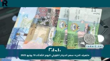 «تعرف الآن» سعر الدينار الكويتي اليوم الثلاثاء 10 يونيو 2025