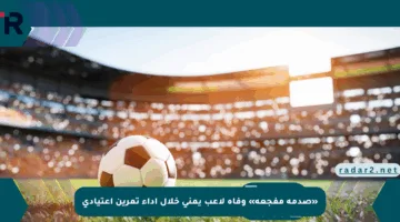 «صدمة مفجعة» وفاة لاعب يمني خلال أداء تمرين اعتيادي