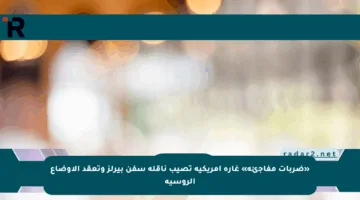 «ضربات مفاجئة» غارة أمريكية تصيب ناقلة سفن بيرلز وتعقد الأوضاع الروسية