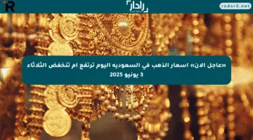 «عاجل الآن» أسعار الذهب في السعودية اليوم ترتفع أم تنخفض الثلاثاء 3 يونيو 2025