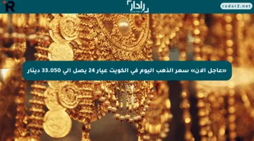 «عاجل الآن» سعر الذهب اليوم في الكويت عيار 24 يصل إلى 33.050 دينار