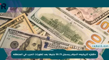 «قفزة تاريخية» الدولار يسجل 50.73 جنيها بعد تطورات الحرب في المنطقة