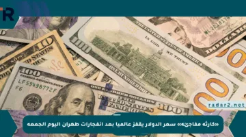 «كارثة مفاجئة» سعر الدولار يقفز عالميا بعد انفجارات طهران اليوم الجمعة