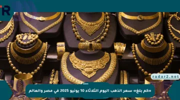 «كم بلغ» سعر الذهب اليوم الثلاثاء 10 يونيو 2025 في مصر والعالم
