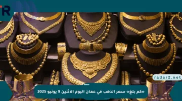 «كم بلغ» سعر الذهب في عمان اليوم الإثنين 9 يونيو 2025