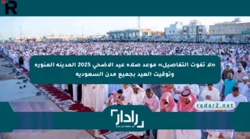 موعد صلاة عيد الأضحى 2025.. في المدينة المنورة توقيت صلاة العيد في السعودية مكة الرياض ومدن المملكة