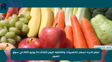 «وفر الآن» أسعار الخضروات والفاكهة اليوم الثلاثاء 24 يونيو 2025 في سوق العبور