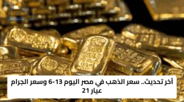 آخر تحديث.. سعر الذهب في مصر اليوم 13-6 وسعر الجرام عيار 21