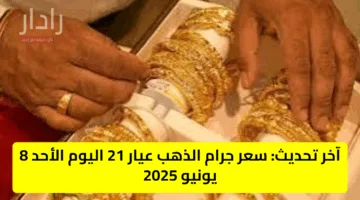 آخر تحديث: سعر جرام الذهب عيار 21 اليوم الأحد 8 يونيو 2025