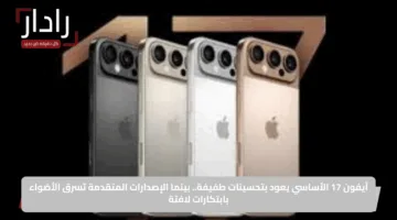آيفون 17 الأساسي يعود بتحسينات طفيفة.. بينما الإصدارات المتقدمة تسرق الأضواء بابتكارات لافتة
