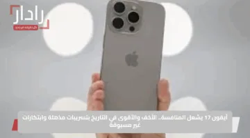 آيفون 17 يشعل المنافسة.. الأخف والأقوى في التاريخ بتسريبات مذهلة وابتكارات غير مسبوقة