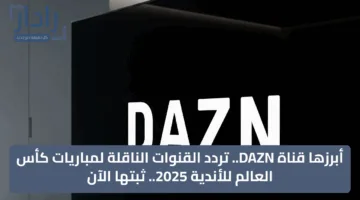 أبرزها قناة DAZN.. تردد القنوات الناقلة لمباريات كأس العالم للأندية 2025.. ثبتها الآن