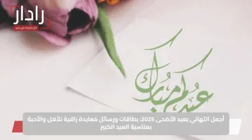 أجمل التهاني بعيد الأضحى 2025: بطاقات ورسائل معايدة راقية للأهل والأحبة بمناسبة العيد الكبير