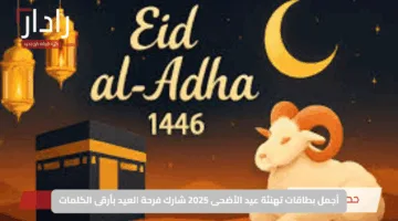 أروع بطاقات تهنئة عيد الأضحى 2025: عبّر عن فرحتك بأجمل الكلمات وأرقاها