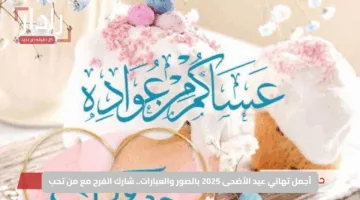 أجمل تهاني عيد الأضحى 2025 بالصور والعبارات.. شارك الفرح مع من تحب