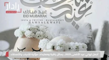 أجمل تهاني عيد الأضحى 2025.. رسائل راقية ومعايدات مؤثرة للأحباب والأصدقاء