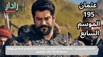 «أحداث متتنسيش»!.. الحلقة 195 من المؤسس عثمان تختتم الموسم السادس بنهاية صادمة وأحداث تقلب الموازين