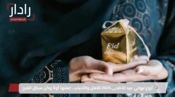 أروع تهاني عيد الأضحى 2025 للأهل والأحباب.. ابعتها أولاً وكن سباق الفرح