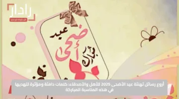 أروع رسائل تهنئة عيد الأضحى 2025 للأهل والأصدقاء: كلمات دافئة ومؤثرة لتهديها في هذه المناسبة المباركة