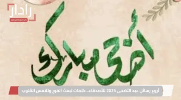 أروع رسائل عيد الأضحى 2025 للأصدقاء.. كلمات تبعث الفرح وتلامس القلوب
