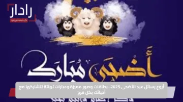 أروع رسائل عيد الأضحى 2025.. بطاقات وصور مميزة وعبارات تهنئة لتشاركها مع أحبائك بكل فرح
