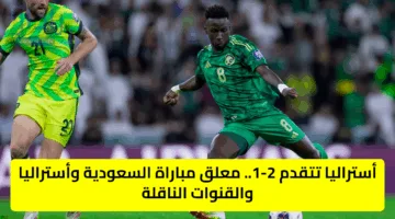أستراليا تتقدم 2-1.. معلق مباراة السعودية وأستراليا والقنوات الناقلة