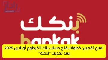 أسرع تفعيل: خطوات فتح حساب بنك الخرطوم أونلاين 2025 بعد تحديث “بنكك”